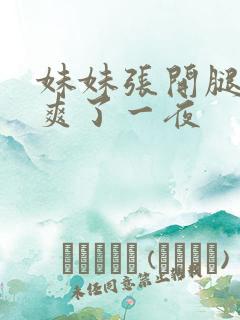 妹妹张开腿让我爽了一夜