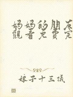 妈妈的朋友在线观看免费完整版中文版6