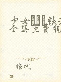 少女たちよ动漫全集免费观看