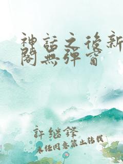 神话之后新笔趣阁无弹窗