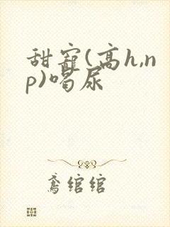 甜宠(高h,np)喝尿