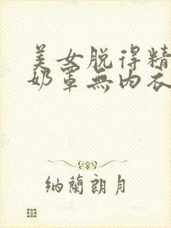 美女脱得精光无奶罩无内衣