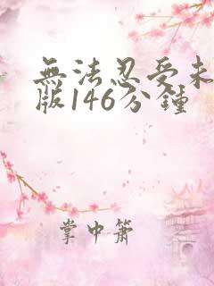 无法忍受未删减版146分钟
