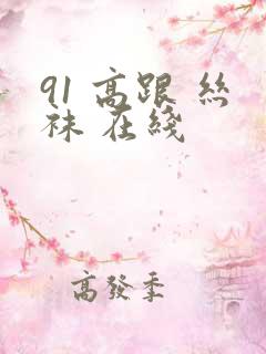 91 高跟 丝袜 在线