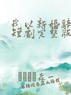 我以新婚辞旧情短剧完整版免费