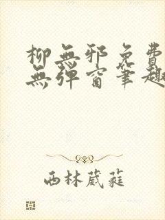 柳无邪免费阅读无弹窗笔趣阁