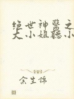 绝世神医之腹黑大小姐听小说