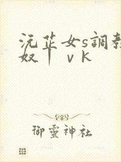 沅芷女s调教绿奴丨ⅴk