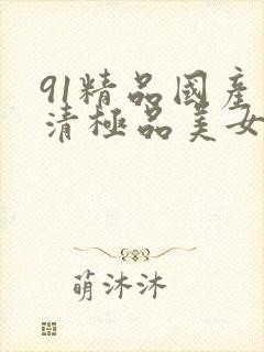 91精品国产高清极品美女
