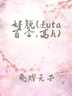 好脱(futa百合,高h)