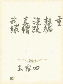 我真没想重生啊绿帽改编