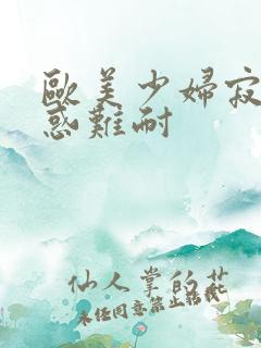 欧美少妇寂寞诱惑难耐