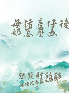 母猪产仔后没有奶怎么办