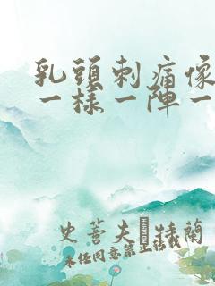 乳头刺痛像针扎一样一阵一阵的怎么办