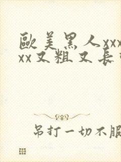 欧美黑人xxxxx又粗又长动态