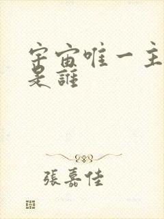 宇宙唯一主宰者是谁