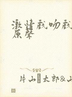 激情戏吻戏视频原声