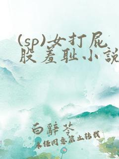 (sp)女打屁股羞耻小说