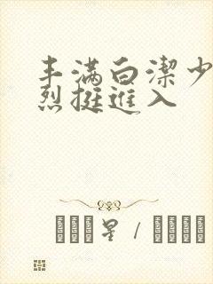 丰满白洁少妇猛烈挺进入