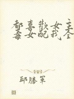 都喜欢女主那恶毒女配我全要了免费阅读