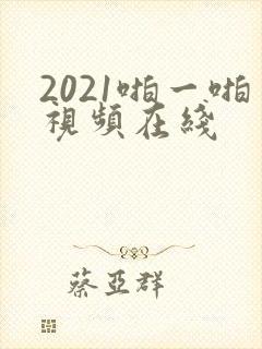 2021啪一啪视频在线