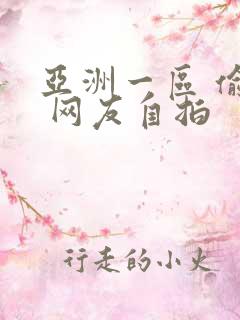 亚洲一区 偷拍 网友自拍