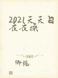 2021天天日夜夜操