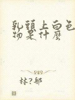 乳头上白色分泌物是什么