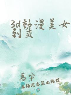 3d动漫美女被到爽
