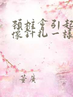 颈椎会引起乳房像针扎一样刺痛吗