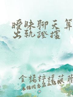 暧昧聊天算不算出轨证据