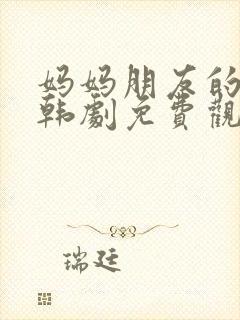 妈妈朋友的儿子韩剧免费观看