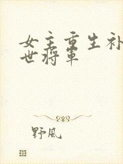 女主重生补偿前世将军