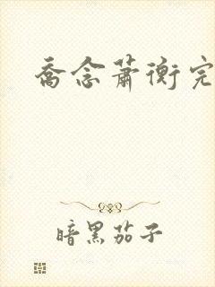 乔念萧衡完结版