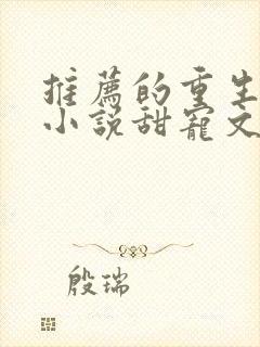 推荐的重生古言小说甜宠文