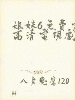 姐妹6免费完整高清电视剧看