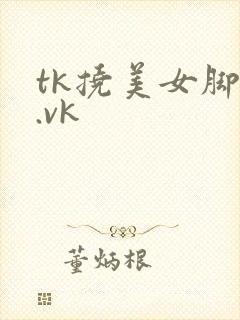 tk挠美女脚心.vk