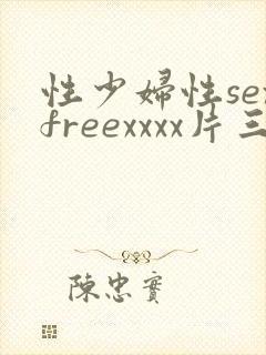 性少妇性sexfreexxxx片三人行