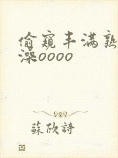 偷窥丰满熟妇洗澡oooo