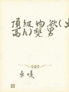 顶级肉欲(出轨高h)双男