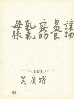 母乳容易让婴儿胀气的食物