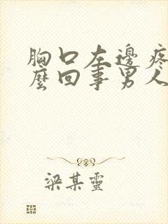 胸口左边疼是怎么回事男人