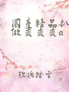 国产精品扒开腿做爽爽爽a