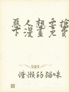 恶人想要抢救一下漫画免费下拉式6漫画