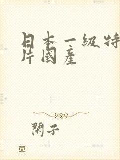 日本一级特黄大片国产