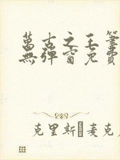 万古之王笔趣阁无弹窗免费阅读