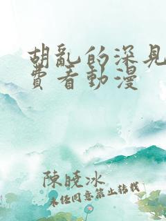 胡乱的深见君免费看动漫