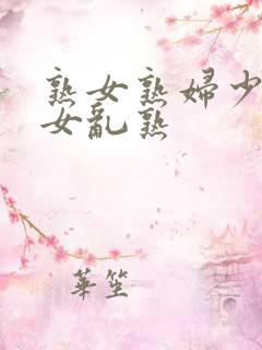 熟女熟妇少妇妇女乱熟