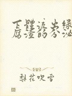 下体流出绿色豆腐渣的分泌物