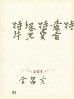 特级特黄特色大片免费看